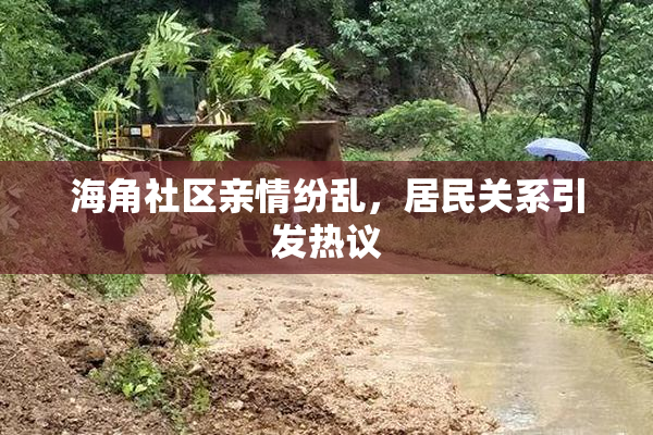 海角社区亲情纷乱，居民关系引发热议