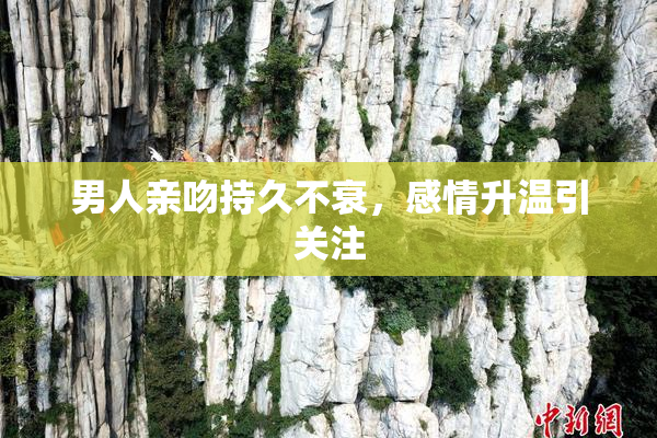 男人亲吻持久不衰，感情升温引关注