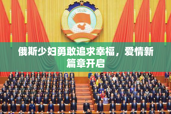 俄斯少妇勇敢追求幸福，爱情新篇章开启