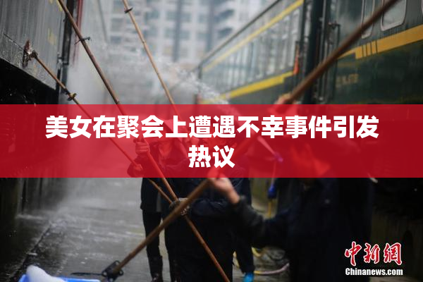 美女在聚会上遭遇不幸事件引发热议