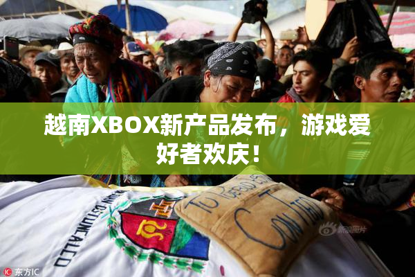 越南XBOX新产品发布，游戏爱好者欢庆！