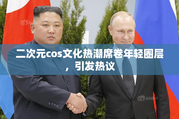 二次元cos文化热潮席卷年轻圈层，引发热议