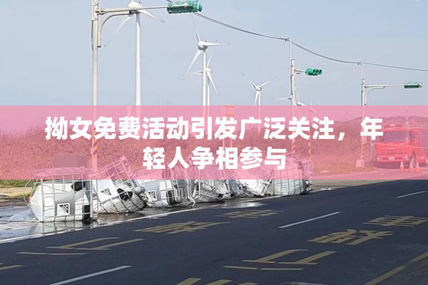拗女免费活动引发广泛关注，年轻人争相参与