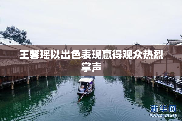 王馨瑶以出色表现赢得观众热烈掌声