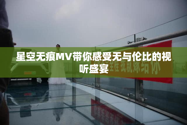 星空无痕MV带你感受无与伦比的视听盛宴