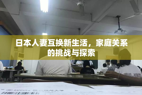 日本人妻互换新生活，家庭关系的挑战与探索