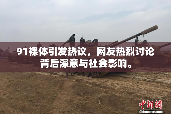 91裸体引发热议，网友热烈讨论背后深意与社会影响。