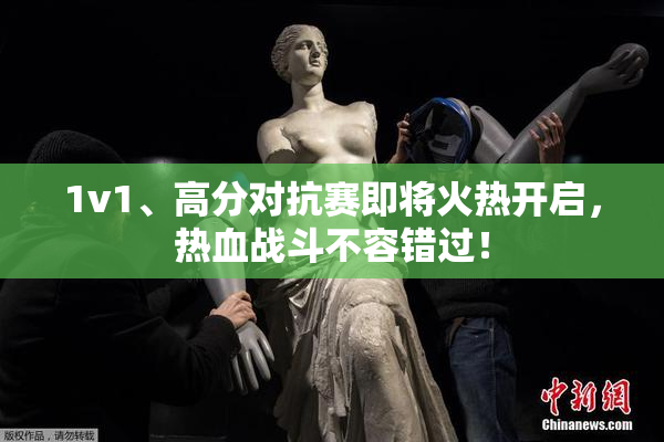 1v1、高分对抗赛即将火热开启，热血战斗不容错过！