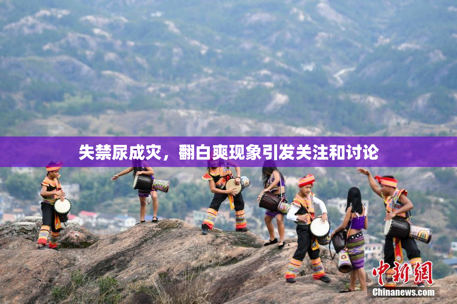 失禁尿成灾，翻白爽现象引发关注和讨论