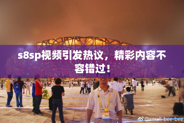 s8sp视频引发热议，精彩内容不容错过！