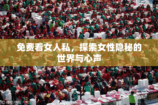 免费看女人私，探索女性隐秘的世界与心声