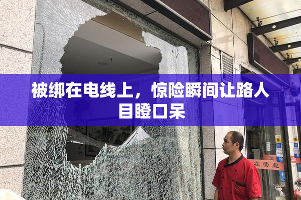 被绑在电线上，惊险瞬间让路人目瞪口呆