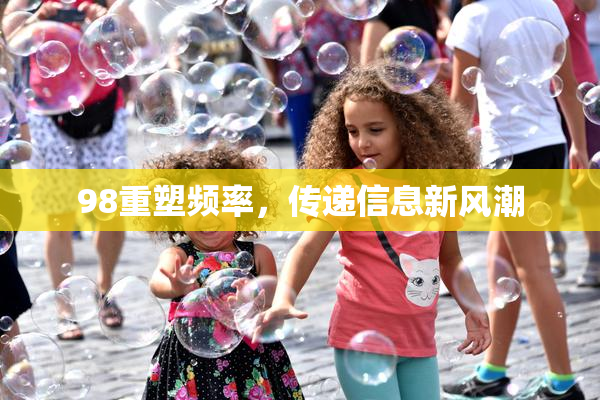 98重塑频率，传递信息新风潮