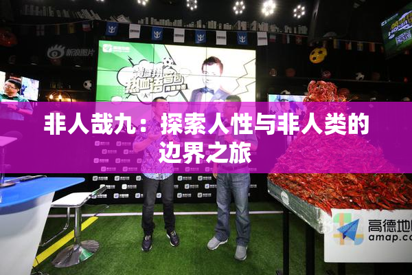 非人哉九：探索人性与非人类的边界之旅