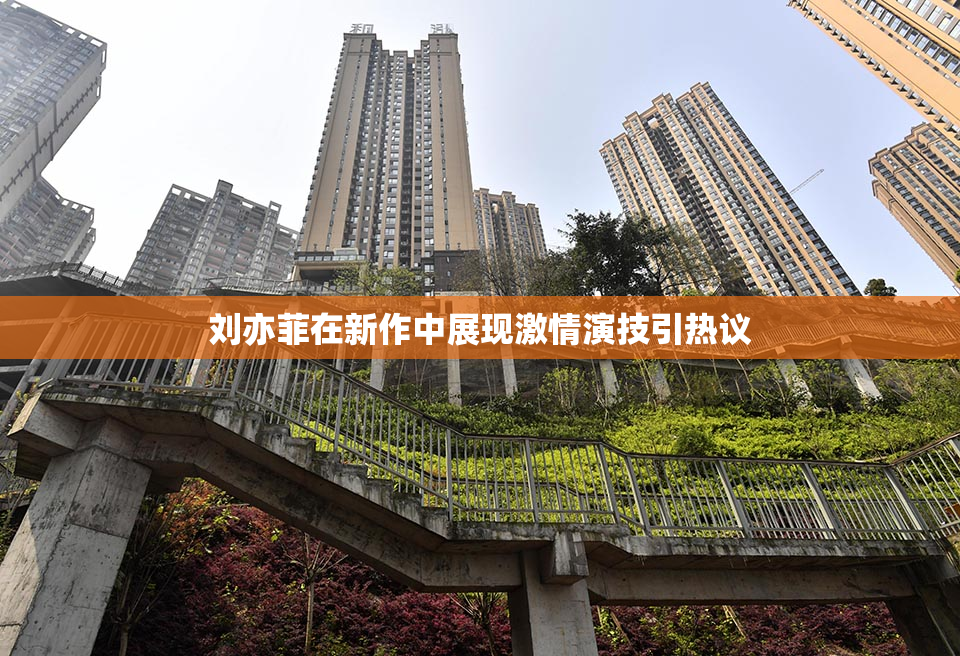刘亦菲在新作中展现激情演技引热议