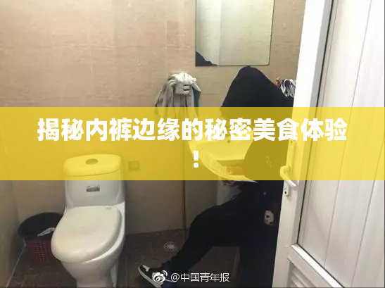 揭秘内裤边缘的秘密美食体验！