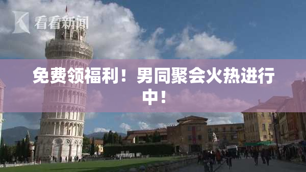 免费领福利！男同聚会火热进行中！