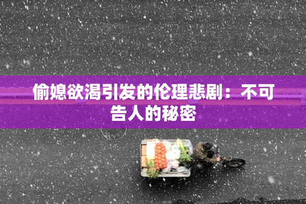 偷媳欲渴引发的伦理悲剧：不可告人的秘密