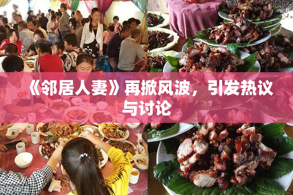 《邻居人妻》再掀风波，引发热议与讨论