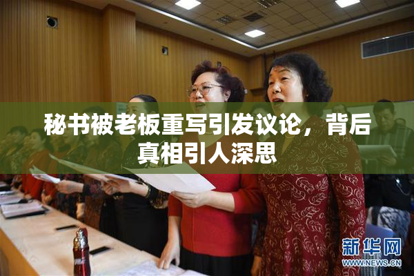 秘书被老板重写引发议论，背后真相引人深思