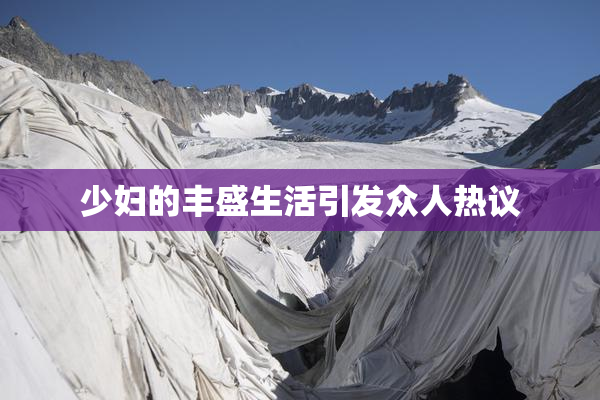 少妇的丰盛生活引发众人热议