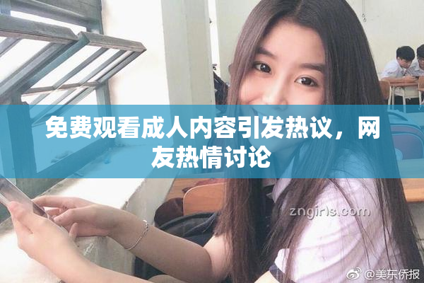 免费观看成人内容引发热议，网友热情讨论