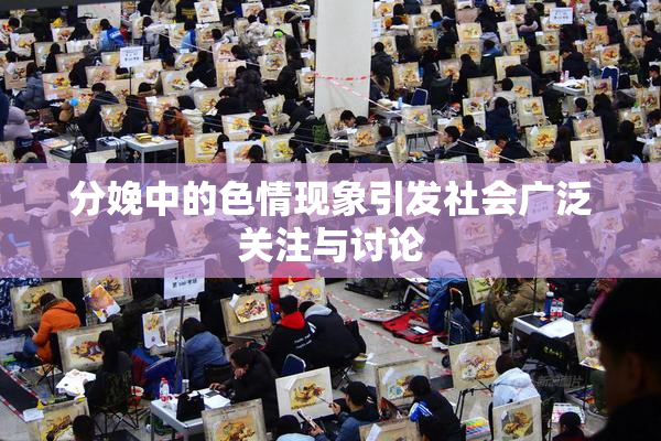 分娩中的色情现象引发社会广泛关注与讨论