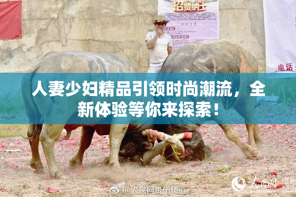 人妻少妇精品引领时尚潮流，全新体验等你来探索！