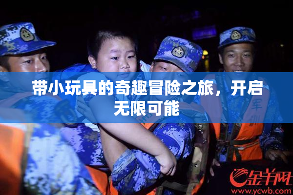 带小玩具的奇趣冒险之旅，开启无限可能