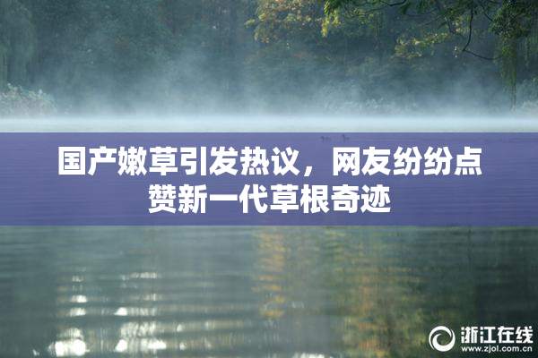 国产嫩草引发热议，网友纷纷点赞新一代草根奇迹