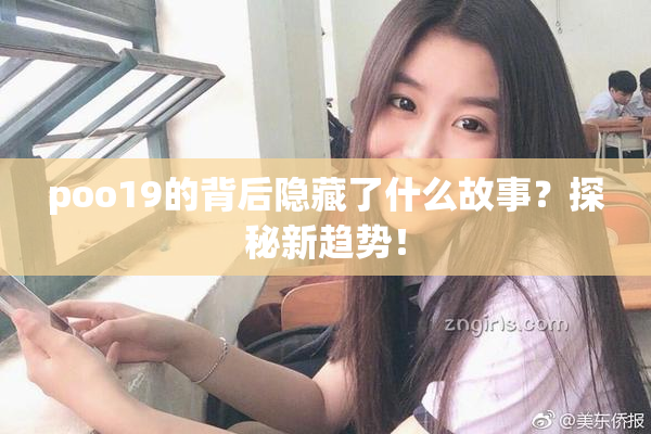 poo19的背后隐藏了什么故事？探秘新趋势！