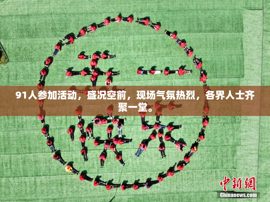 91人参加活动，盛况空前，现场气氛热烈，各界人士齐聚一堂。