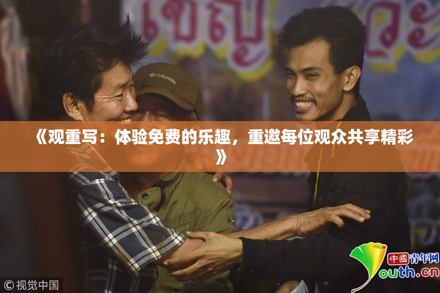 《观重写：体验免费的乐趣，重邀每位观众共享精彩》