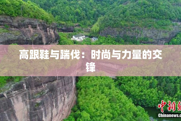高跟鞋与踹伐：时尚与力量的交锋