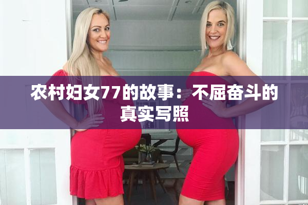 农村妇女77的故事：不屈奋斗的真实写照