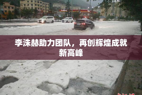 李洙赫助力团队，再创辉煌成就新高峰
