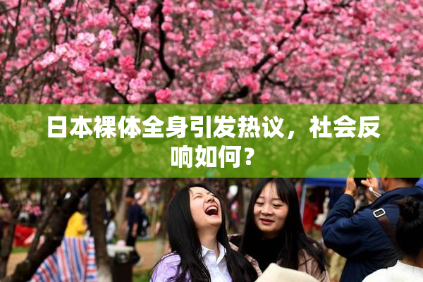日本裸体全身引发热议，社会反响如何？