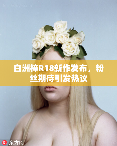 白洲梓R18新作发布，粉丝期待引发热议