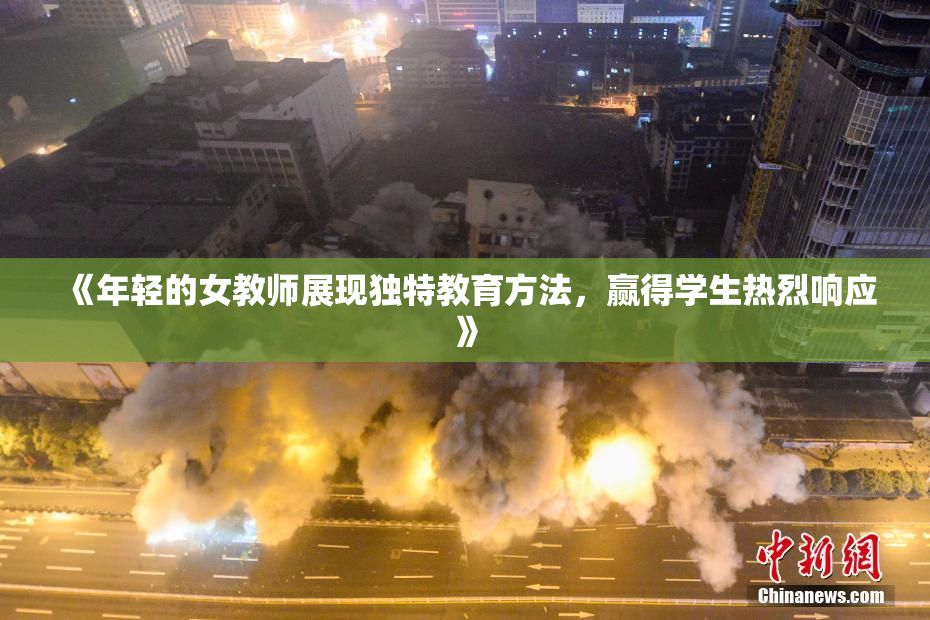 《年轻的女教师展现独特教育方法，赢得学生热烈响应》