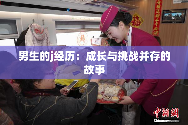 男生的j经历：成长与挑战并存的故事