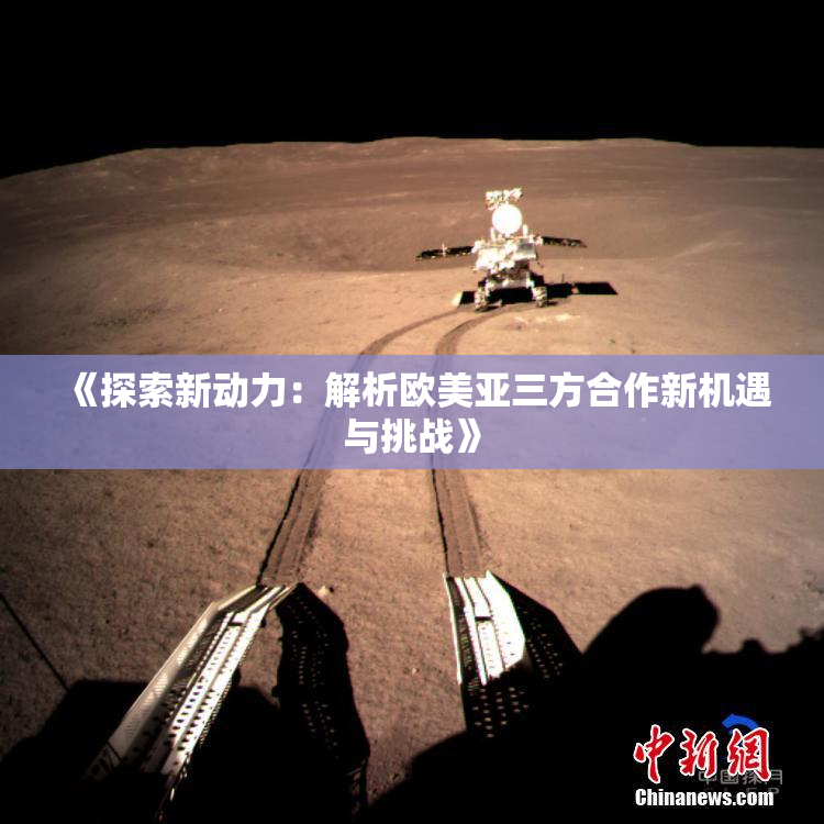 《探索新动力：解析欧美亚三方合作新机遇与挑战》