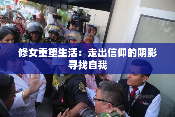 修女重塑生活：走出信仰的阴影寻找自我
