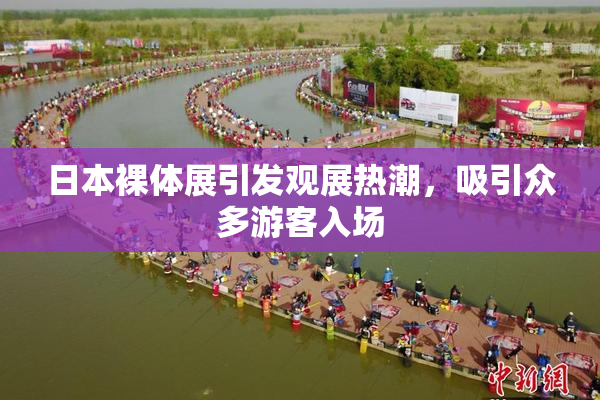 日本裸体展引发观展热潮，吸引众多游客入场