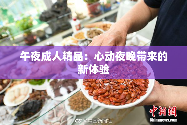 午夜成人精品：心动夜晚带来的新体验