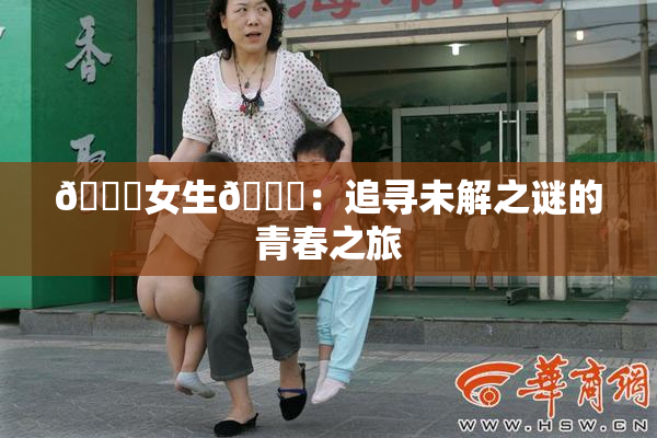 🔞女生🍆：追寻未解之谜的青春之旅