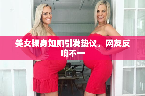 美女裸身如厕引发热议，网友反响不一