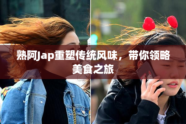 熟阿Jap重塑传统风味，带你领略美食之旅