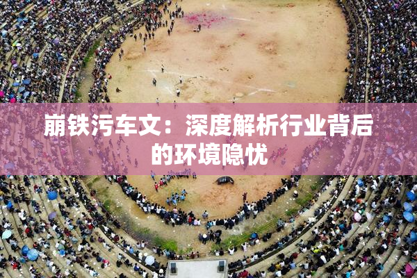 崩铁污车文：深度解析行业背后的环境隐忧