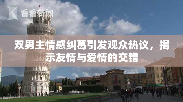 双男主情感纠葛引发观众热议，揭示友情与爱情的交错