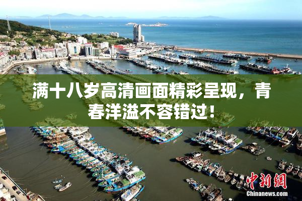 满十八岁高清画面精彩呈现，青春洋溢不容错过！